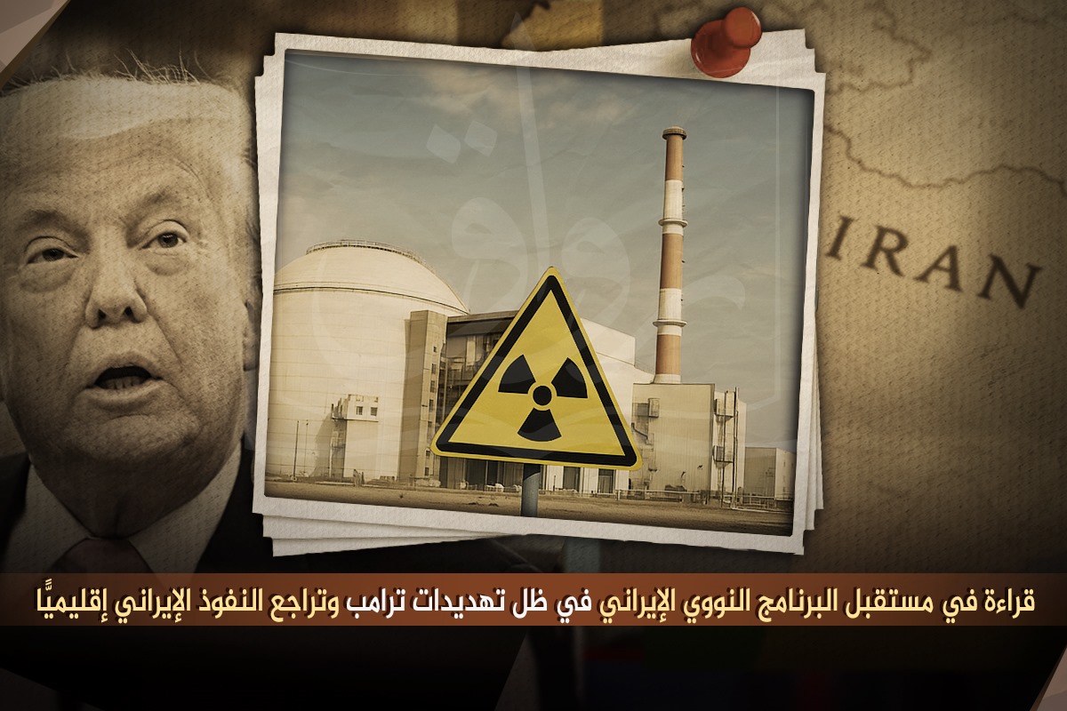 قراءة في مستقبل البرنامج النووي الإيراني في ظل تهديدات ترامب وتراجع النفوذ الإيراني إقليميًّا