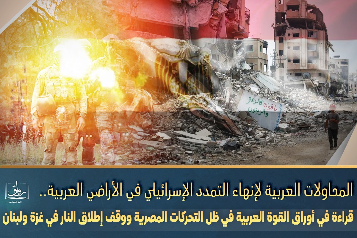 المحاولات العربية لإنهاء التمدد الإسرائيلي في الأراضي العربية.. قراءة في أوراق القوة العربية في ظل التحركات المصرية ووقف إطلاق النار في غزة ولبنان