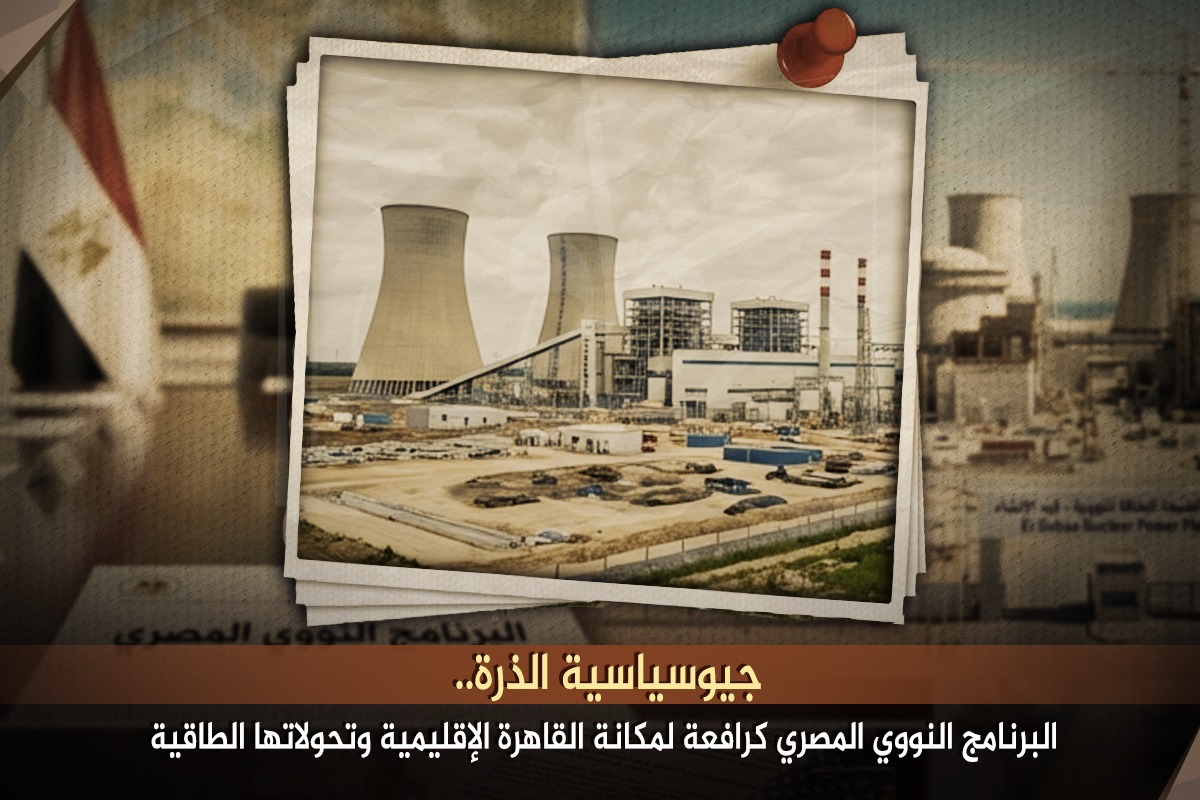 جيوسياسية الذرة.. البرنامج النووي المصري كرافعة لمكانة القاهرة الإقليمية وتحولاتها الطاقية