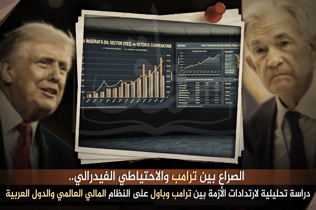 الصراع بين ترامب والاحتياطي الفيدرالي.. دراسة تحليلية لارتدادات الأزمة بين ترامب وباول على النظام المالي العالمي والدول العربية