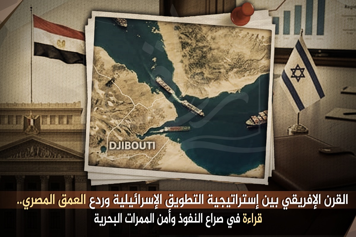 القرن الإفريقي بين إستراتيجية التطويق الإسرائيلية وردع العمق المصري.. قراءة في صراع النفوذ وأمن الممرات البحرية