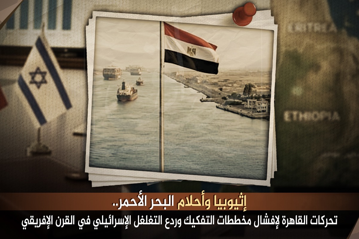 إثيوبيا وأحلام البحر الأحمر.. تحركات القاهرة لإفشال مخططات التفكيك وردع التغلغل الإسرائيلي في القرن الإفريقي