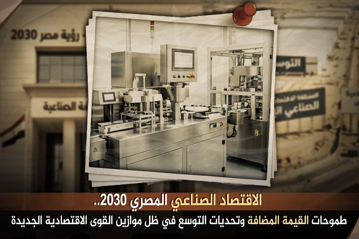 الاقتصاد الصناعي المصري 2030.. طموحات القيمة المضافة وتحديات التوسع في ظل موازين القوى الاقتصادية الجديدة
