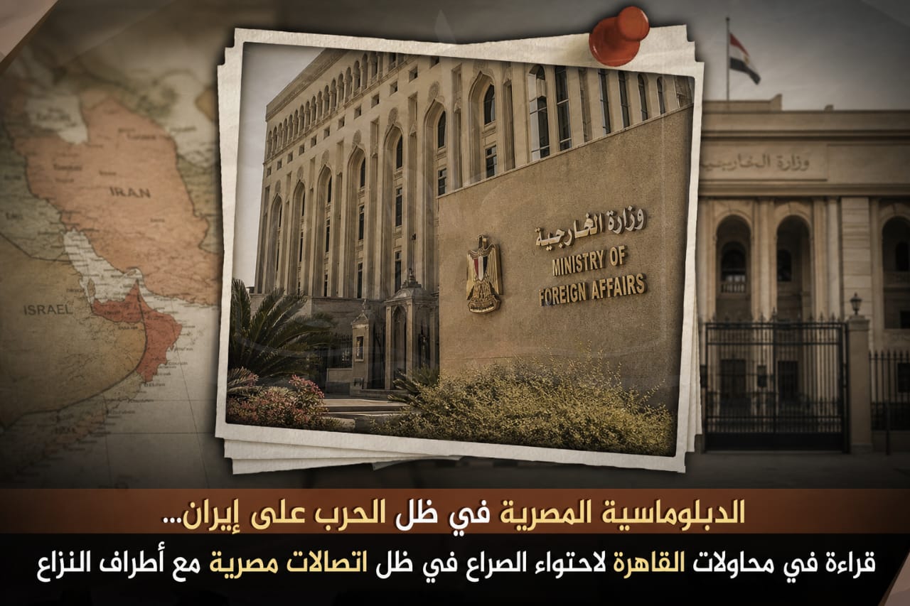 الدبلوماسية المصرية في ظل الحرب على إيران.. قراءة في محاولات القاهرة لاحتواء الصراع في ظل اتصالات مصرية مع أطراف النزاع